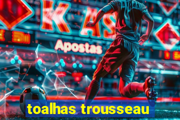 toalhas trousseau